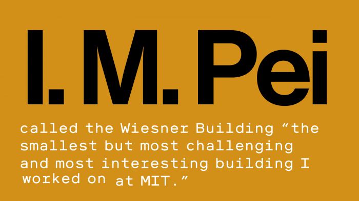 Text reads - I. M. Pei called the Wiesner Building “the smallest but most challenging and most interesting building I worked on at MIT.”